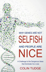 Title: Why Genes Are Not Selfish and People Are Nice: A Challenge to the Dangerous Ideas That Dominate Our Lives, Author: Colin Tudge