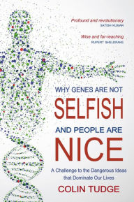 Title: Why Genes Are Not Selfish and People Are Nice: A Challenge to the Dangerous Ideas that Dominate our Lives, Author: Colin Tudge