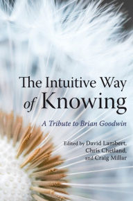 Title: The Intuitive Way of Knowing: A Tribute to Brian Goodwin, Author: David Lambert