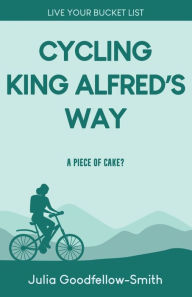 Title: Cycling King Alfred's Way: A Piece of Cake?, Author: Julia Goodfellow-Smith