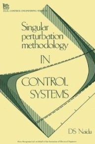 Title: Singular Perturbation Methodology in Control Systems, Author: D.S. Naidu