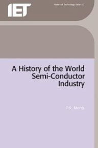 Title: A History of the World Semiconductor Industry, Author: P.R. Morris