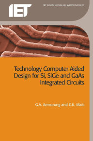 Title: Technology Computer Aided Design for Si, SiGe and GaAs Integrated Circuits, Author: G.A. Armstrong