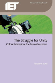 Title: The Struggle for Unity: Colour Television, the Formative Years, Author: R.W. Burns