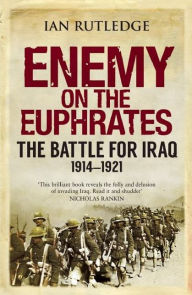 Title: Enemy on the Euphrates: The Battle for Iraq, 1914-1921, Author: Ian Rutledge