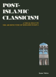 Title: Post-Islamic Classicism: A Visual Essay / Edition 1, Author: Kanan Makiya