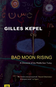 Title: Bad Moon Rising: A Chronicle of the Middle East Today, Author: Gilles Kepel