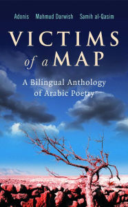 Title: Victims of a Map: A Bilingual Anthology of Arabic Poetry (Adonis, Mahmud Darwish, Samih al-Qasim), Author: Abdullah al-Udhari