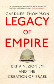 Title: Legacy of Empire: Britain, Zionism and the Creation of Israel, Author: Gardner Thompson
