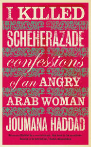 Title: I Killed Scheherazade: Confessions of an Angry Arab Woman, Author: Joumana Haddad