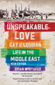 Title: Unspeakable Love: Gay and Lesbian Life in the Middle East, Author: Brian Whittaker