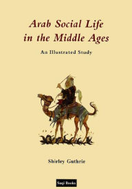 Title: Arab Social Life in the Middle Ages: An Illustrated Study, Author: Shirley Guthrie