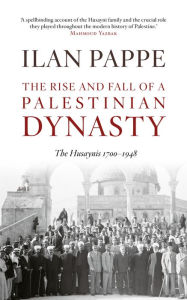 Title: The Rise and Fall of a Palestinian Dynasty: The Husaynis 1700 - 1948, Author: Ilan Pappe