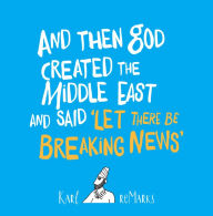 Title: And Then God Created the Middle East and Said 'Let There Be Breaking News', Author: Karl reMarks