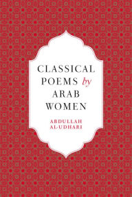 Title: Classical Poems by Arab Women: An Anthology, Author: Abdullah al-Udhari