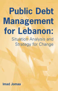 Title: Public Debt Management for Lebanon: Situation Analysis and Strategy for Change, Author: Imad Jomaa