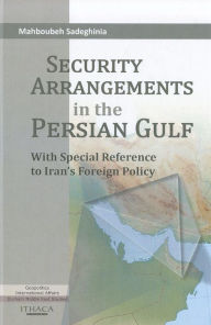 Title: Security Arrangements in the Persian Gulf: With Special Reference to Iran's Foreign Policy, Author: Mahbouhbeh Sadeghinia