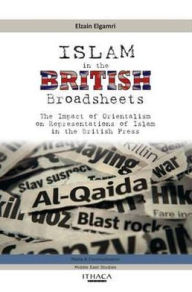 Title: Islam in the British Broadsheets: The Impact of Orientalism on Representations of Islam in the British Press, Author: Elzain Elgamri