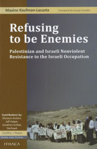 Title: Refusing to Be Enemies: Palestinian and Israeli Nonviolent Resistance to the Israeli Occupation, Author: Maxine Kaufman-Lacusta