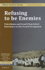 Refusing to Be Enemies: Palestinian and Israeli Nonviolent Resistance to the Israeli Occupation