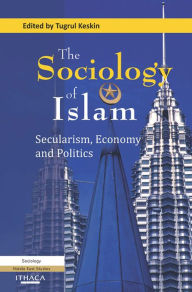 Title: The Sociology of Islam: Secularism, Economy and Politics, Author: Tugrul Keskin