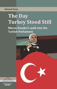 Title: The Day Turkey Stood Still: Merve Kavakci's Walk into the Turkish Parliament, Author: Richard Peres