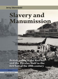 Title: Slavery and Manumission: British Policy in the Red Sea and the Persian Gulf in the First Half of the 20th Century, Author: Jerzy Zdanowski