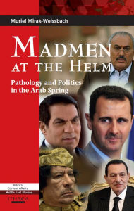 Title: Madmen at the Helm: Pathology and Politics in the Arab Spring, Author: Muriel Mirak-Weissbach