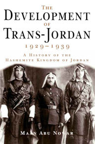 Title: The Development of Trans-Jordan 1929-1939: A History of the Hashemite Kingdom of Jordan, Author: Maan Abu Nowar