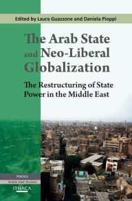 Title: The Arab State and Neo-liberal Globalization: The Restructuring of State Power in the Middle East, Author: Laura Guazzone