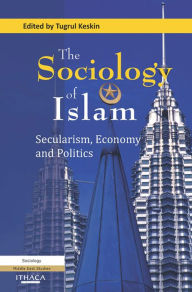 Title: The Sociology of Islam: Secularism, Economy and Politi, Author: Tugrul Keskin