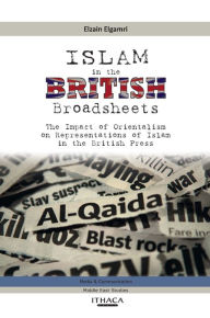 Title: Islam in the British Broadsheets: The Impact of Orientalism on Representations of Islam in the British Press, Author: Elzain Elgamri