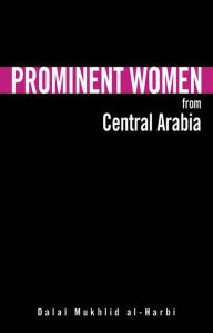 Title: Prominent Women from Central Arabia, Author: Dalal Mukhlid Al-Harbi