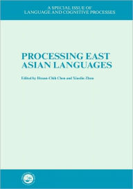 Title: Processing East Asian Languages: A Special Issue of Language And Cognitive Processes / Edition 1, Author: Hsuan-Chih Chen