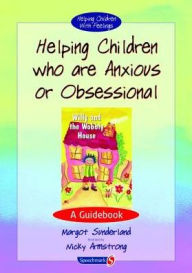 Title: Helping Children Who are Anxious or Obsessional: A Guidebook / Edition 1, Author: Margot Sunderland