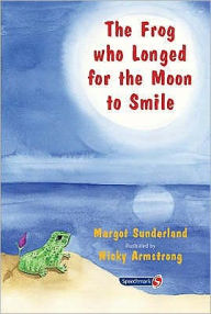 Title: The Frog Who Longed for the Moon to Smile: A Story for Children Who Yearn for Someone They Love, Author: Margot Sunderland
