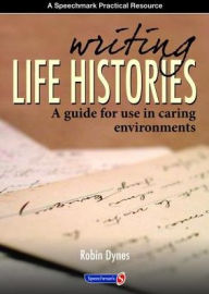 Title: Writing Life Histories: A Guide for Use in Caring Environments, Author: Robin Dynes