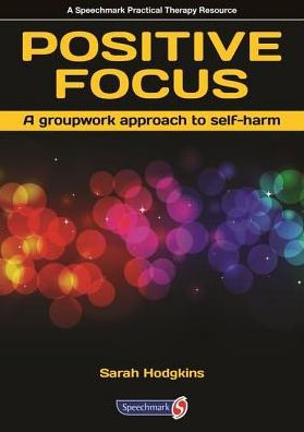 Positive Focus: A Groupwork Approach to Self-Harm / Edition 1