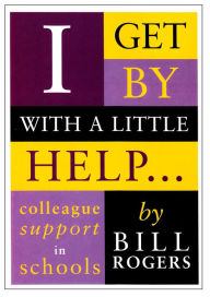 Title: I Get by with a Little Help: Colleague Support in Schools, Author: Bill Rogers