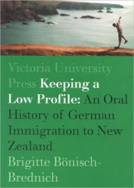 Title: Keeping a Low Profile: An Ethnology of German Immigration to New Zealand, Author: Brigitte Bonisch-Brednich