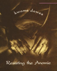 Title: Resisting the Anomie, Author: Kwame Dawes