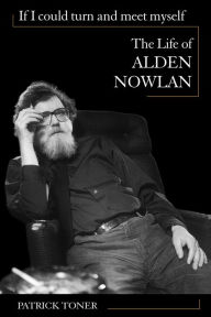 Title: If I Could Turn and Meet Myself: The Life of Alden Nowlan, Author: Patrick Toner