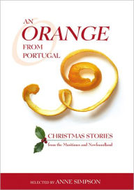 Title: An Orange from Portugal: Christmas Stories from the Maritimes and Newfoundland, Author: Alden Nowlan