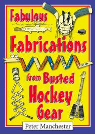 Title: Fabulous Fabrications from Busted Hockey Gear, Author: Peter Manchester