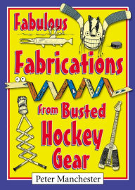 Title: Fabulous Fabrications from Busted Hockey Gear, Author: Peter Manchester