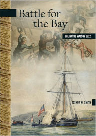 Title: Battle for the Bay: The Naval War of 1812, Author: Joshua M. Smith