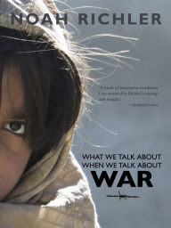 Title: What We Talk About When We Talk About War, Author: Noah  Richler