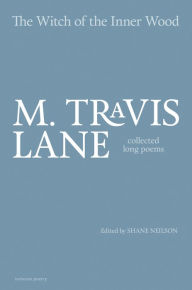 Title: The Witch of the Inner Wood: Collected Long Poems, Author: M. Travis Lane