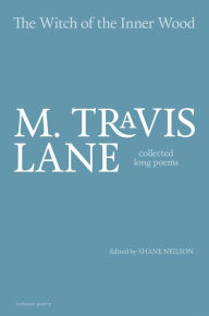 Title: The Witch of the Inner Wood: Collected Long Poems, Author: M. Travis Lane
