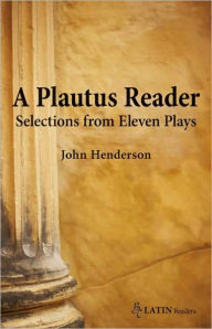 Title: A Plautus Reader: Selections from Eleven Plays, Author: John Henderson